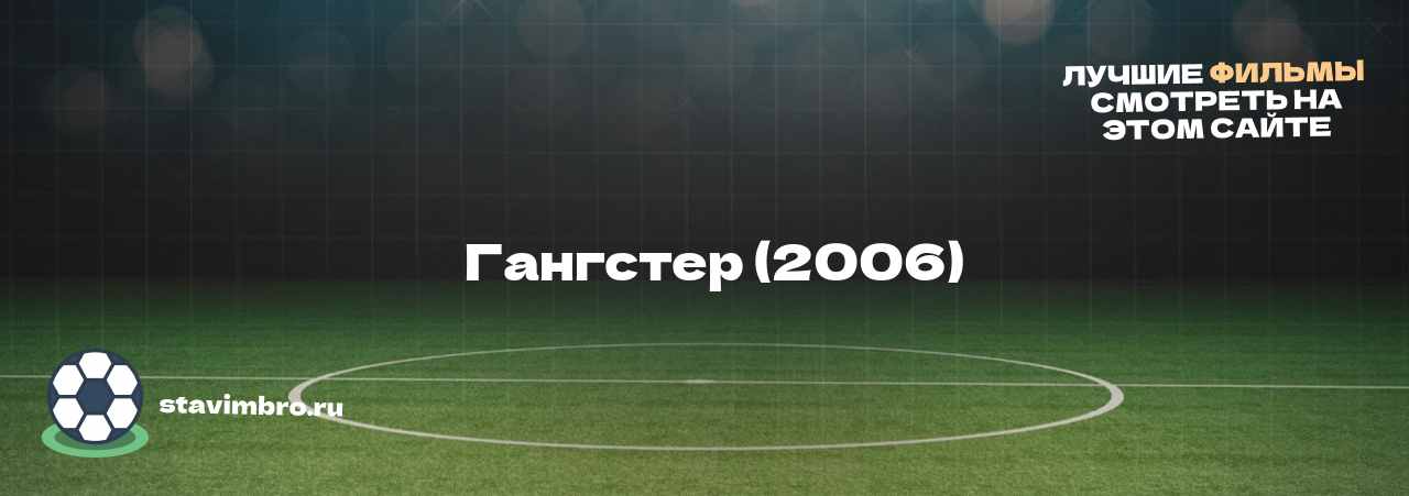   Гангстер (2006) - узнайте о фильме на сайте stavimbro.RU