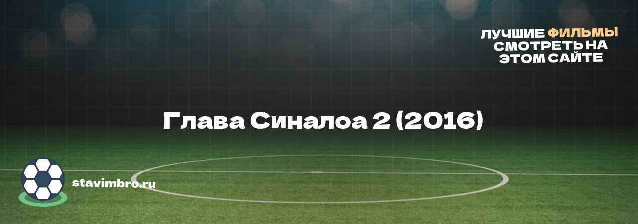   Глава Синалоа 2 (2016) - узнайте о фильме на сайте stavimbro.RU