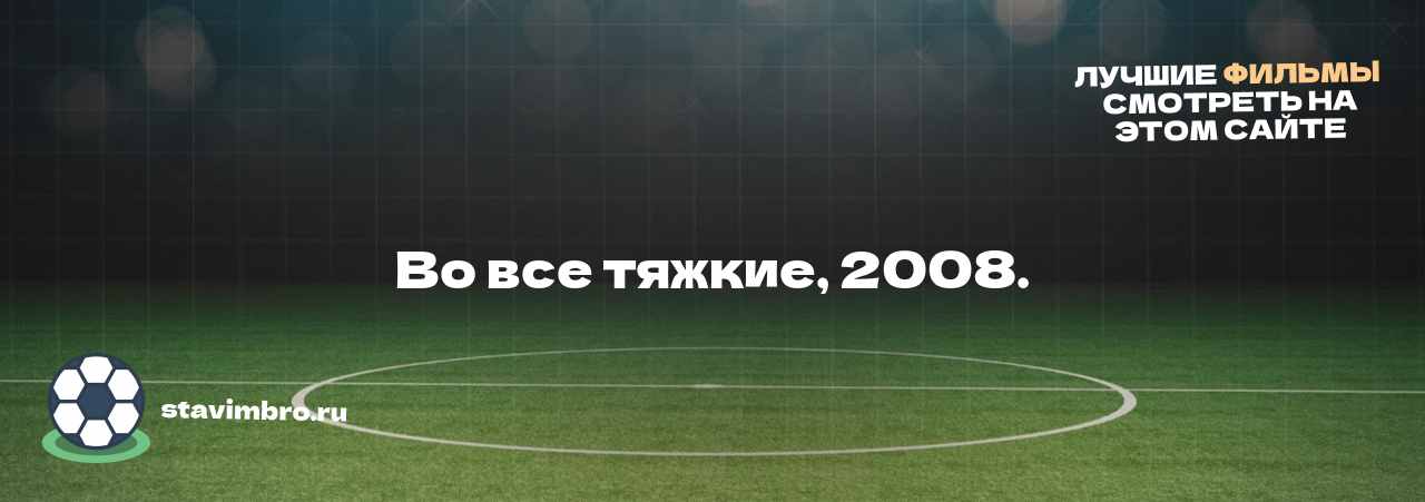 Во все тяжкие, 2008. - узнайте о фильме на сайте stavimbro.RU