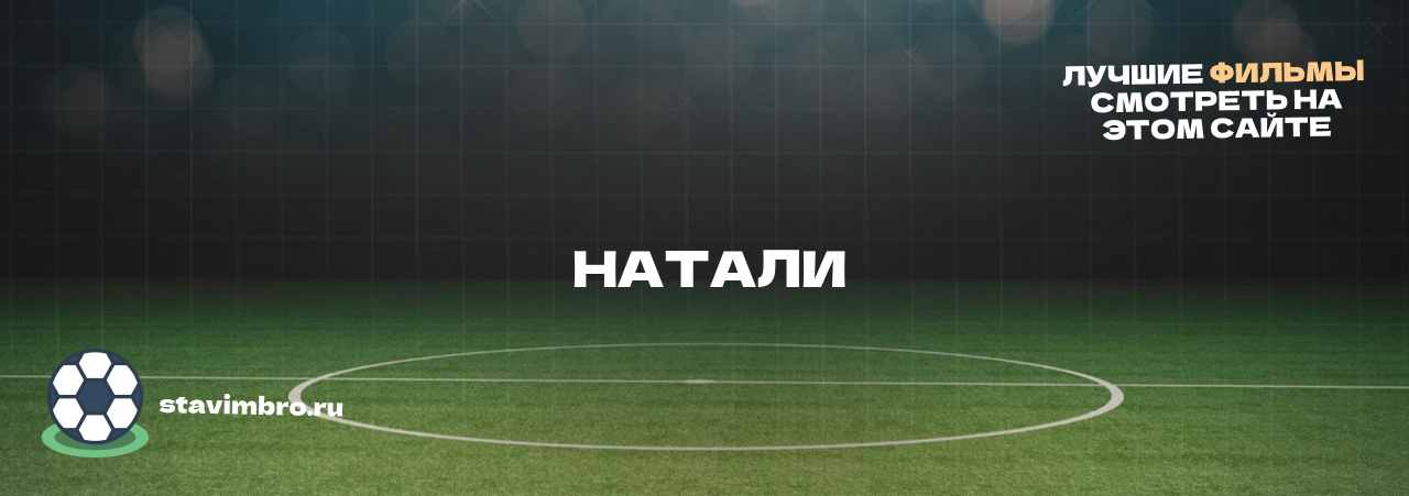  НАТАЛИ - узнайте о фильме на сайте stavimbro.RU