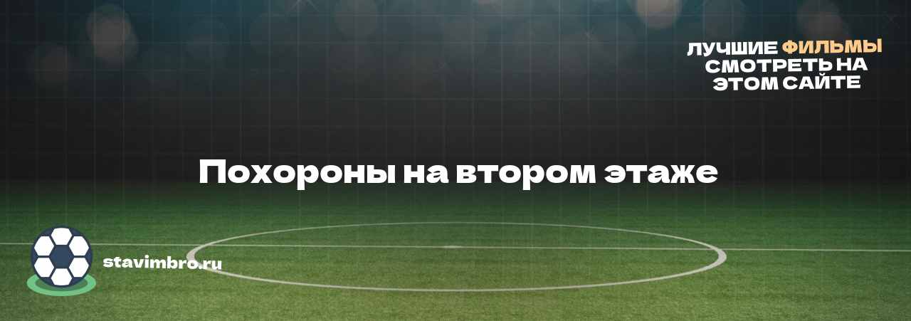  Похороны на втором этаже - узнайте о фильме на сайте stavimbro.RU