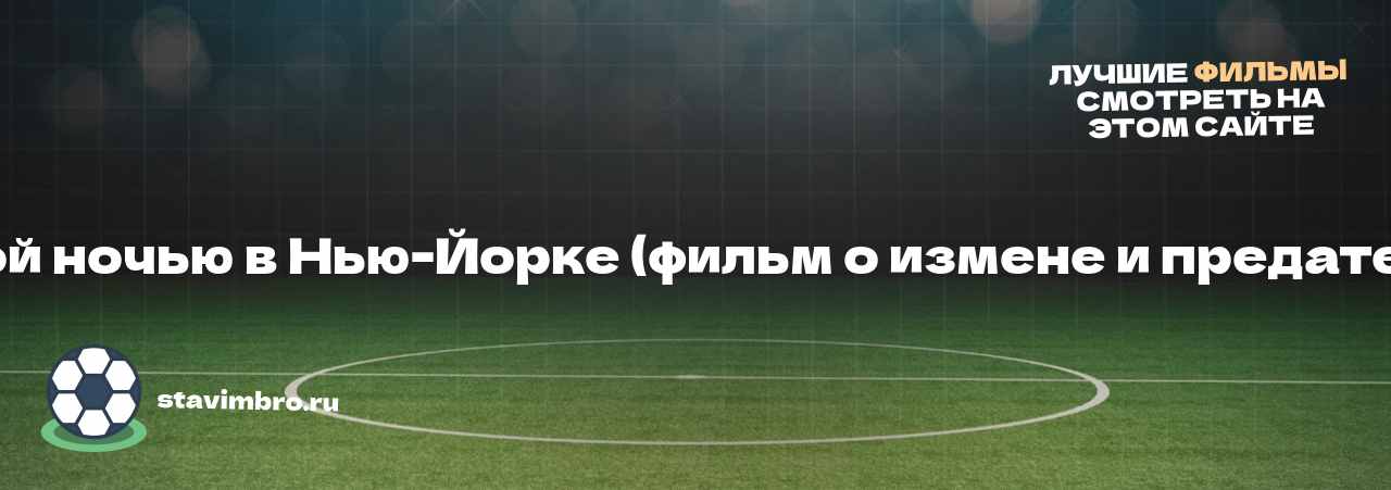   Прошлой ночью в Нью-Йорке (фильм о измене и предательстве) - узнайте о фильме на сайте stavimbro.RU