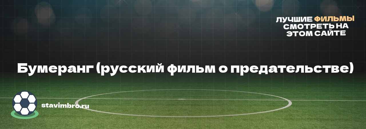   Бумеранг (русский фильм о предательстве) - узнайте о фильме на сайте stavimbro.RU