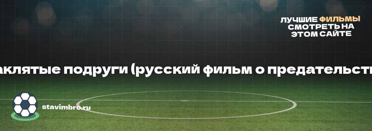  Заклятые подруги (русский фильм о предательстве) - узнайте о фильме на сайте stavimbro.RU