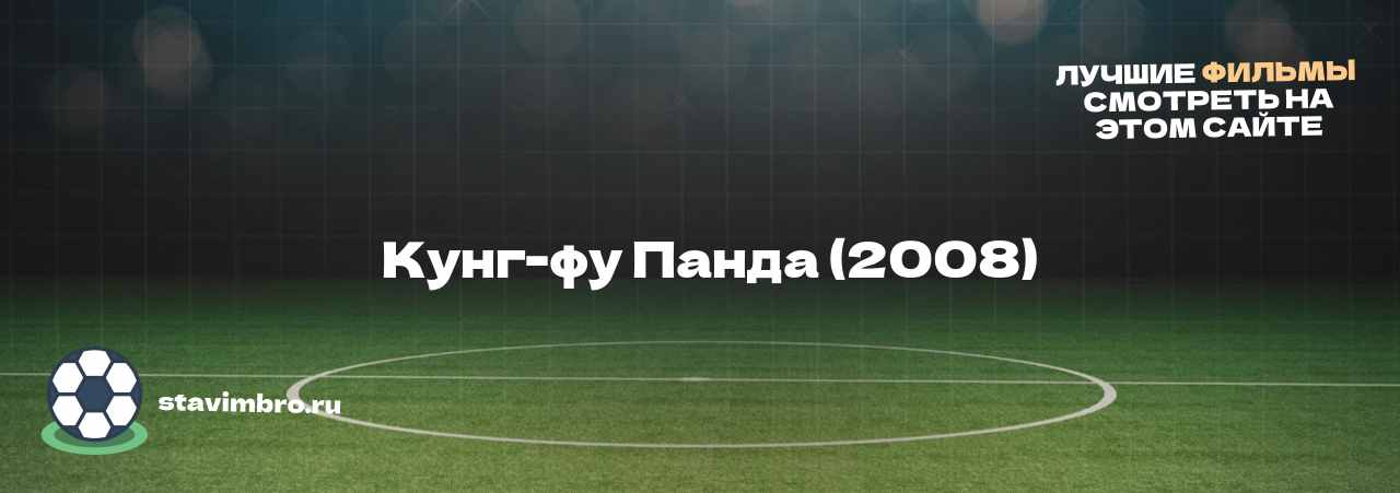   Кунг-фу Панда (2008) - узнайте о фильме на сайте stavimbro.RU