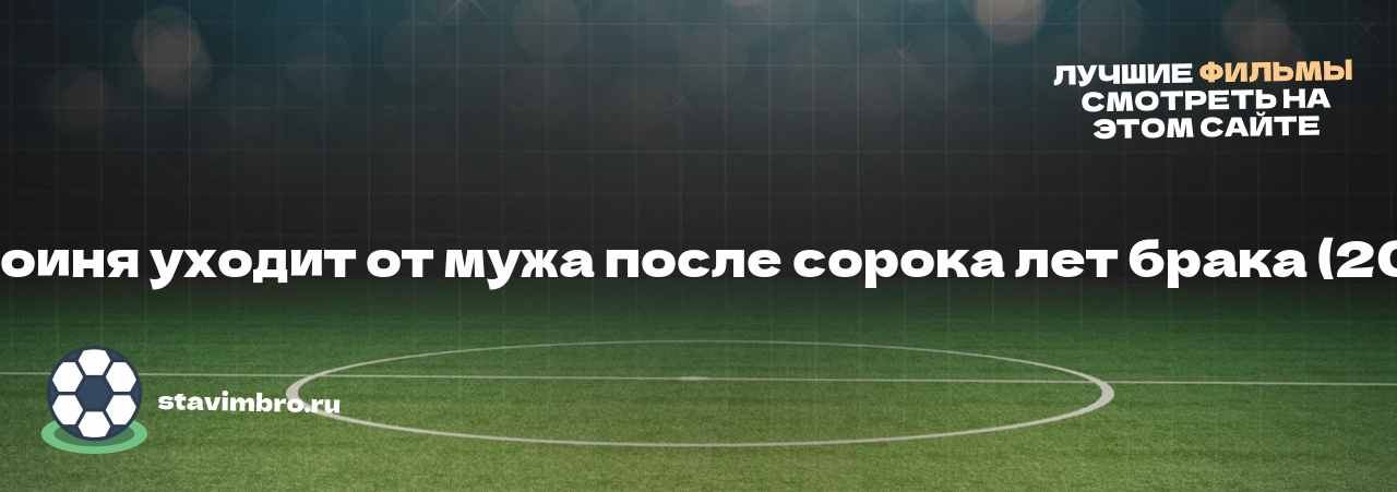   Героиня уходит от мужа после сорока лет брака (2009) - узнайте о фильме на сайте stavimbro.RU