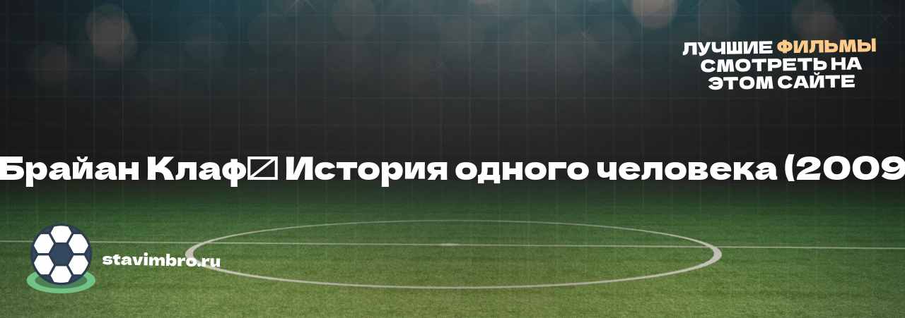   Брайан Клаф⁚ История одного человека (2009) - узнайте о фильме на сайте stavimbro.RU