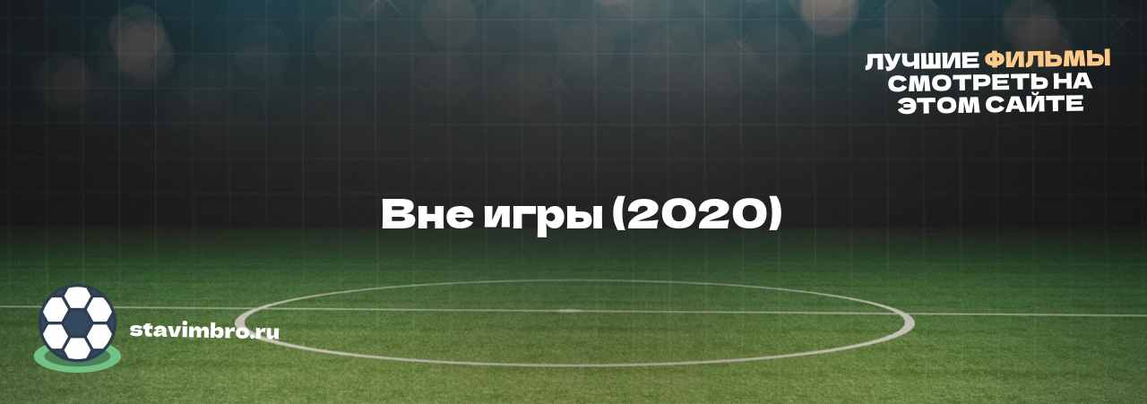   Вне игры (2020) - узнайте о фильме на сайте stavimbro.RU