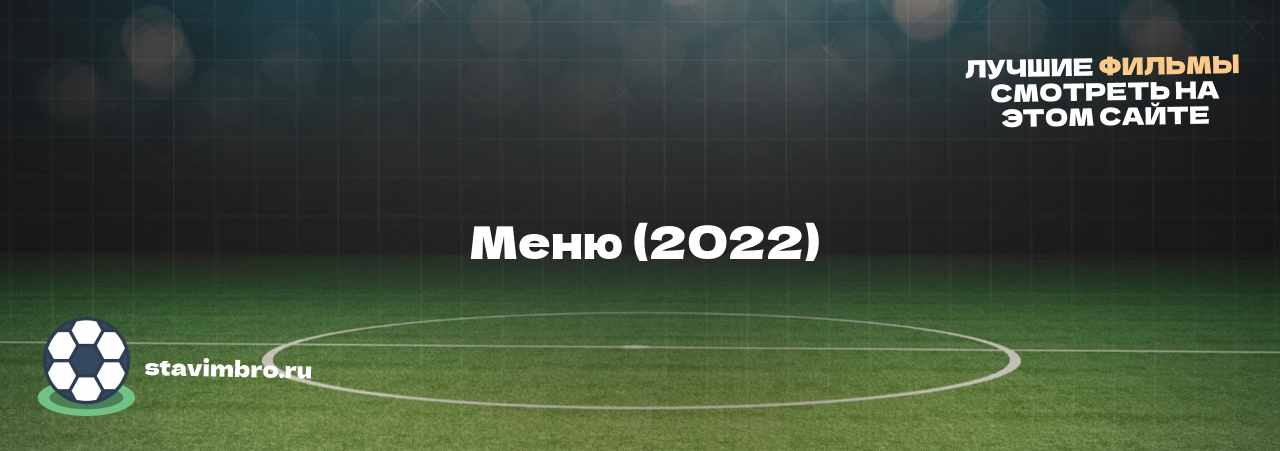   Меню (2022)  - узнайте о фильме на сайте stavimbro.RU