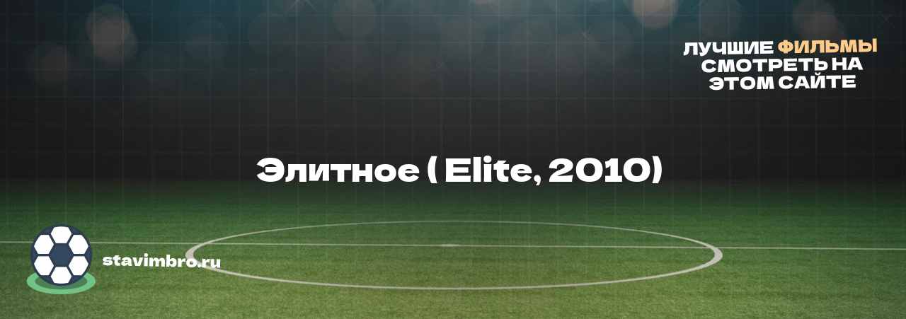   Элитное ( Elite, 2010) - узнайте о фильме на сайте stavimbro.RU