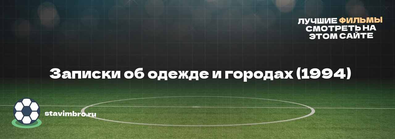   Записки об одежде и городах (1994) - узнайте о фильме на сайте stavimbro.RU