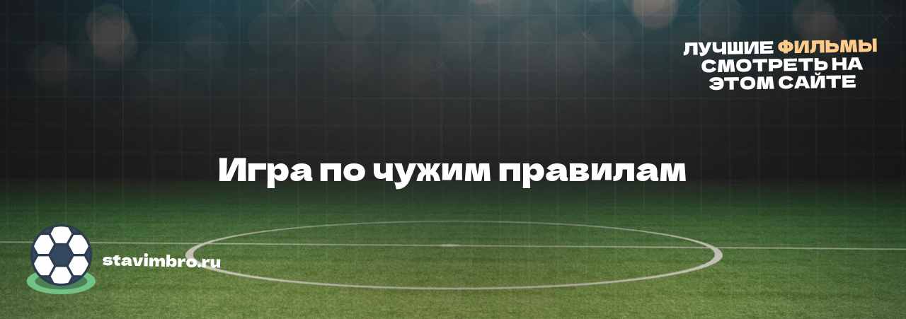 Игра по чужим правилам - узнайте о фильме на сайте stavimbro.RU