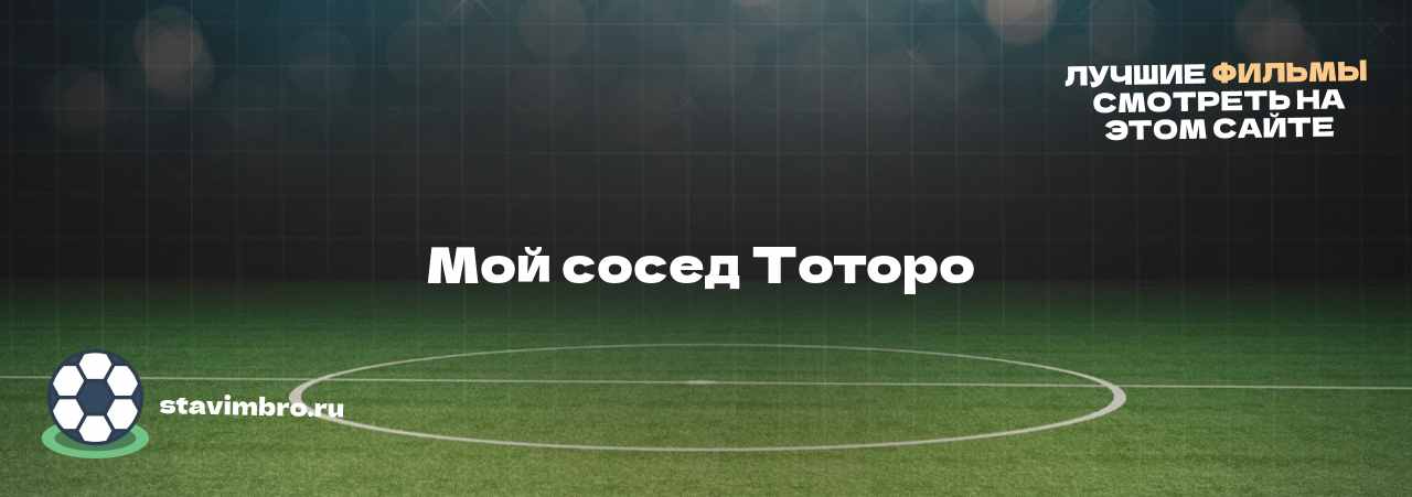 Мой сосед Тоторо  - узнайте о фильме на сайте stavimbro.RU