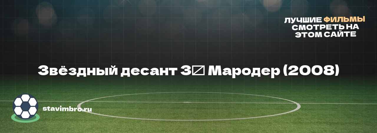 Звёздный десант 3⁚ Мародер (2008) - узнайте о фильме на сайте stavimbro.RU