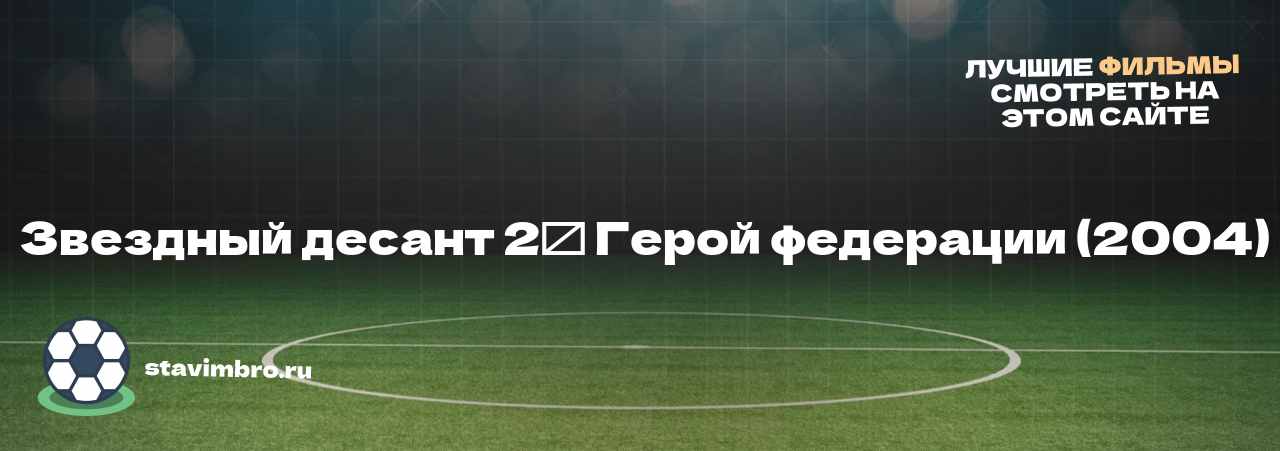  Звездный десант 2⁚ Герой федерации (2004) - узнайте о фильме на сайте stavimbro.RU