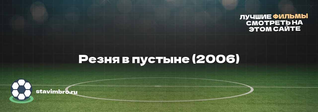 Резня в пустыне (2006) - узнайте о фильме на сайте stavimbro.RU