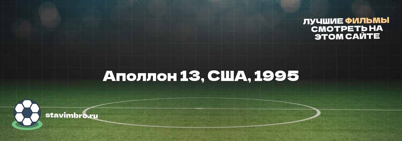 Аполлон 13, США, 1995 - узнайте о фильме на сайте stavimbro.RU