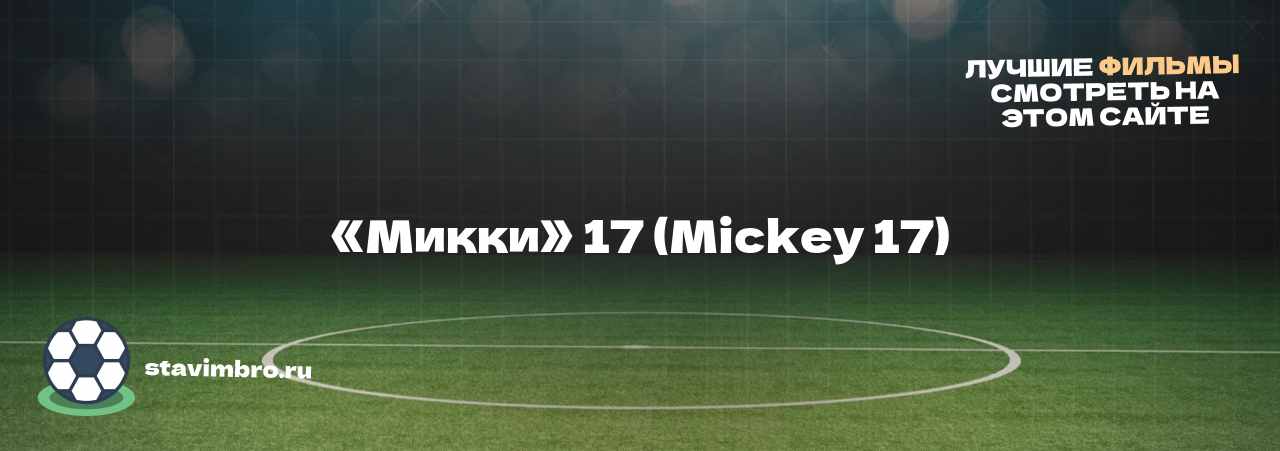 «Микки» 17 (Mickey 17) - узнайте о фильме на сайте stavimbro.RU