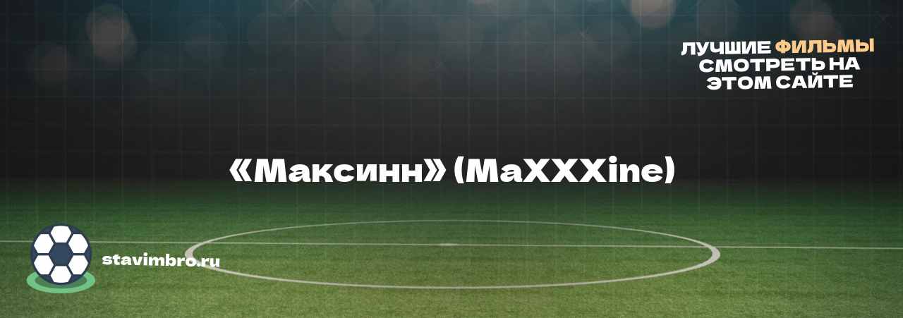 «Максинн» (MaXXXine) - узнайте о фильме на сайте stavimbro.RU