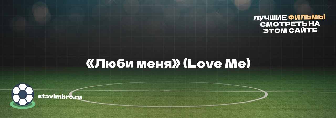 «Люби меня» (Love Me) - узнайте о фильме на сайте stavimbro.RU