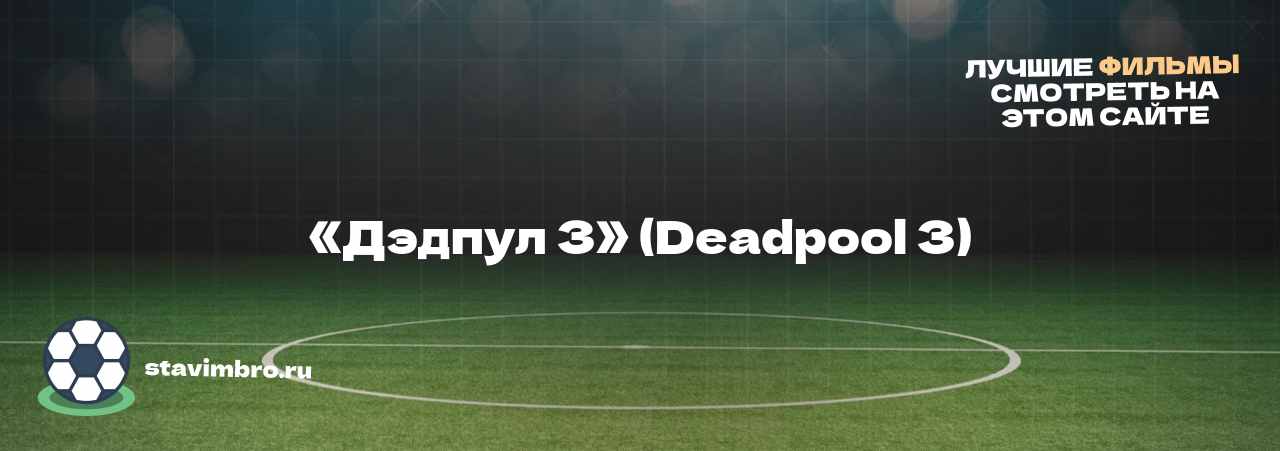 «Дэдпул 3» (Deadpool 3) - узнайте о фильме на сайте stavimbro.RU