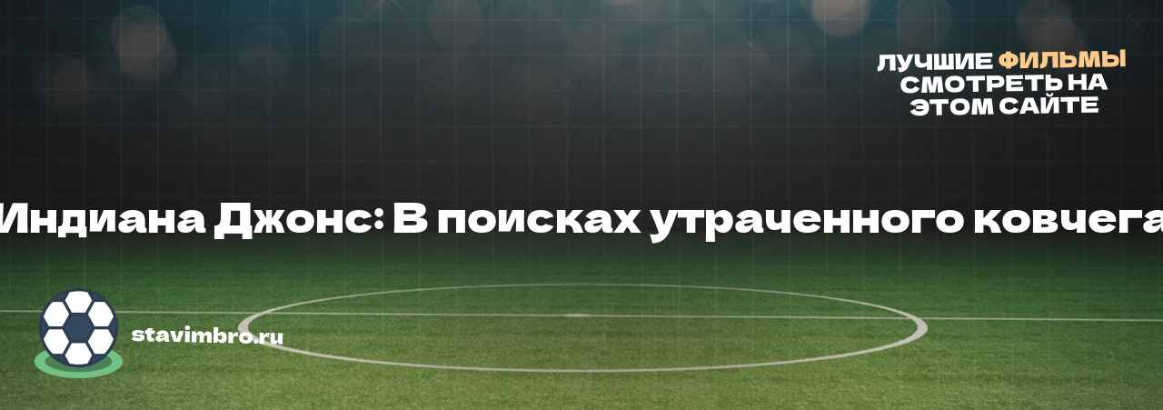 «Индиана Джонс: В поисках утраченного ковчега» - узнайте о фильме на сайте stavimbro.RU