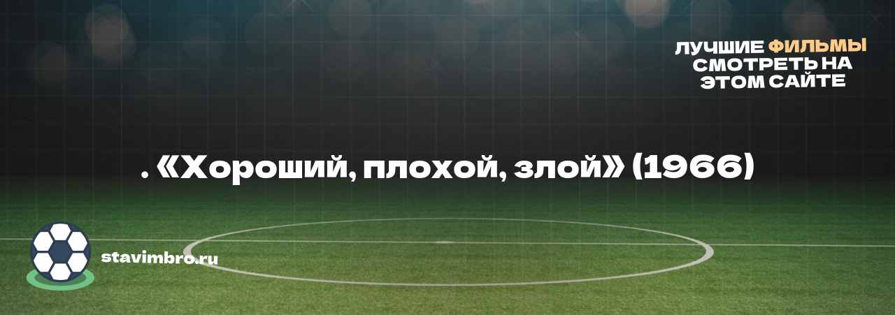 . «Хороший, плохой, злой» (1966) - узнайте о фильме на сайте stavimbro.RU