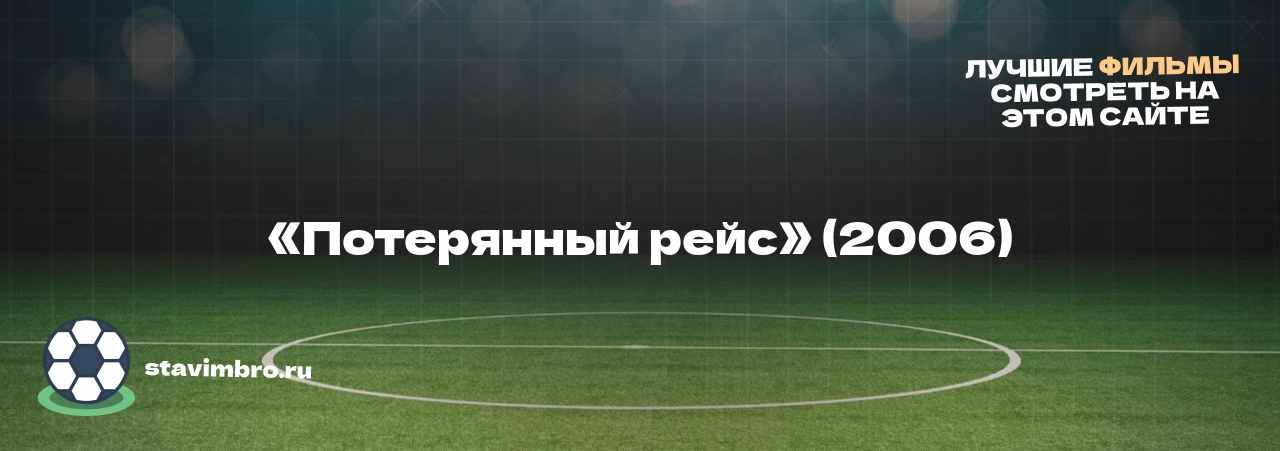 «Потерянный рейс» (2006) - узнайте о фильме на сайте stavimbro.RU