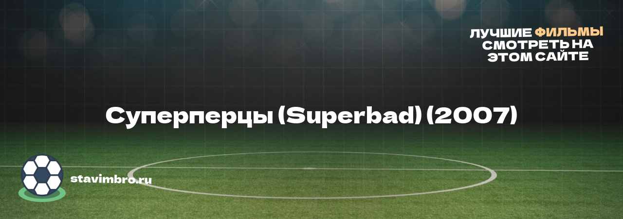 Суперперцы (Superbad) (2007) - узнайте о фильме на сайте stavimbro.RU