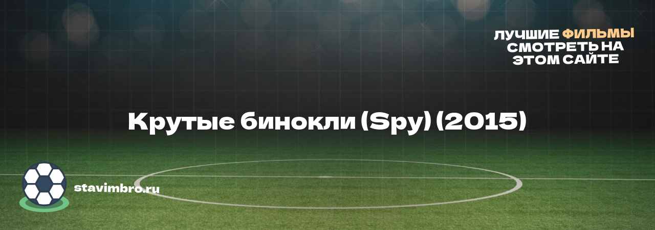 Крутые бинокли (Spy) (2015) - узнайте о фильме на сайте stavimbro.RU