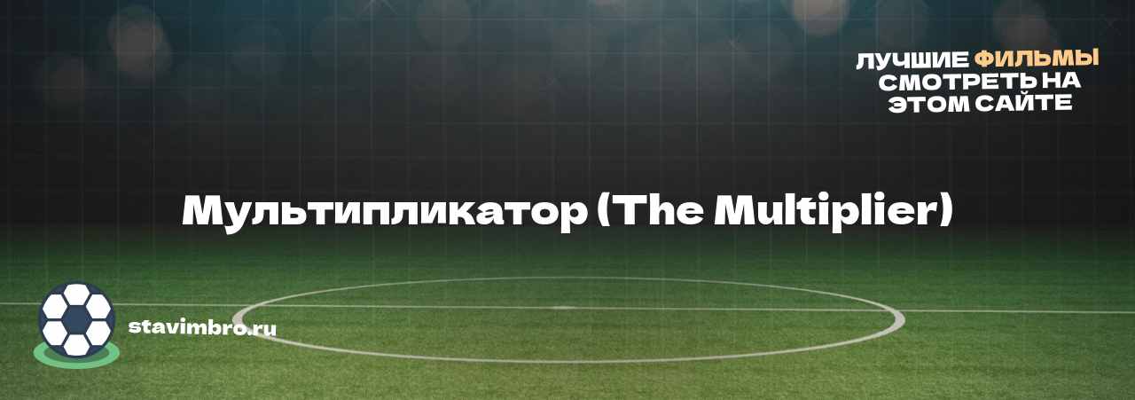 Мультипликатор (The Multiplier) - узнайте о фильме на сайте stavimbro.RU