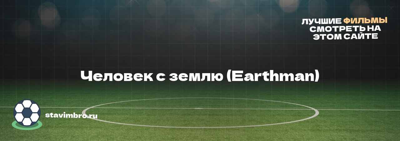 Человек с землю (Earthman) - узнайте о фильме на сайте stavimbro.RU