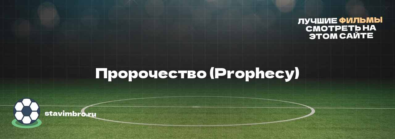 Пророчество (Prophecy) - узнайте о фильме на сайте stavimbro.RU