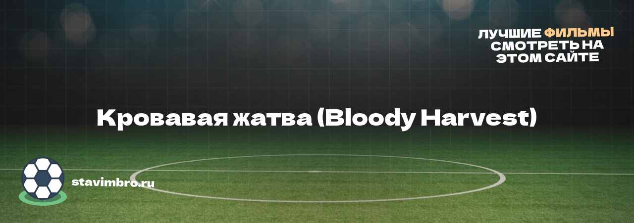 Кровавая жатва (Bloody Harvest) - узнайте о фильме на сайте stavimbro.RU