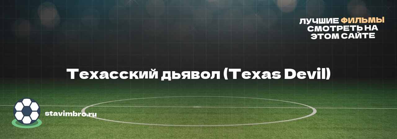 Техасский дьявол (Texas Devil) - узнайте о фильме на сайте stavimbro.RU