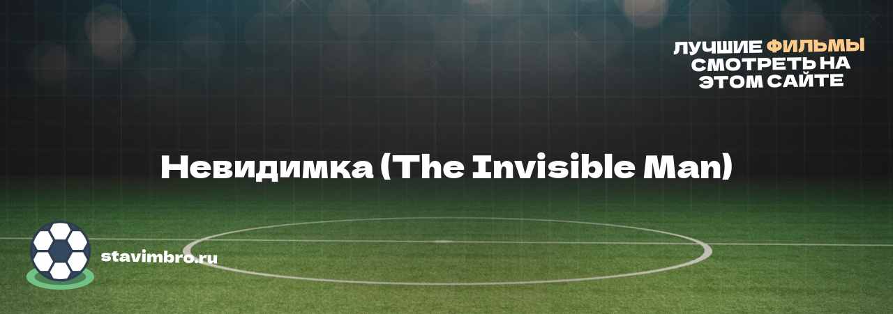 Невидимка (The Invisible Man) - узнайте о фильме на сайте stavimbro.RU