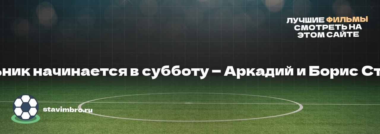 Понедельник начинается в субботу — Аркадий и Борис Стругацкие - узнайте о фильме на сайте stavimbro.RU