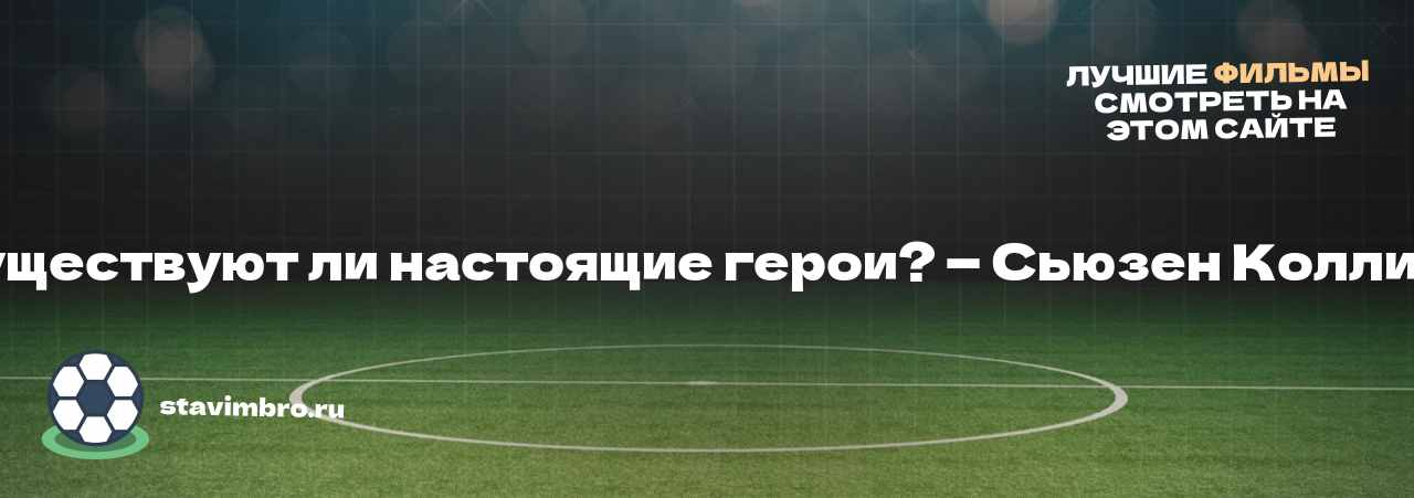 Существуют ли настоящие герои? — Сьюзен Коллинз - узнайте о фильме на сайте stavimbro.RU