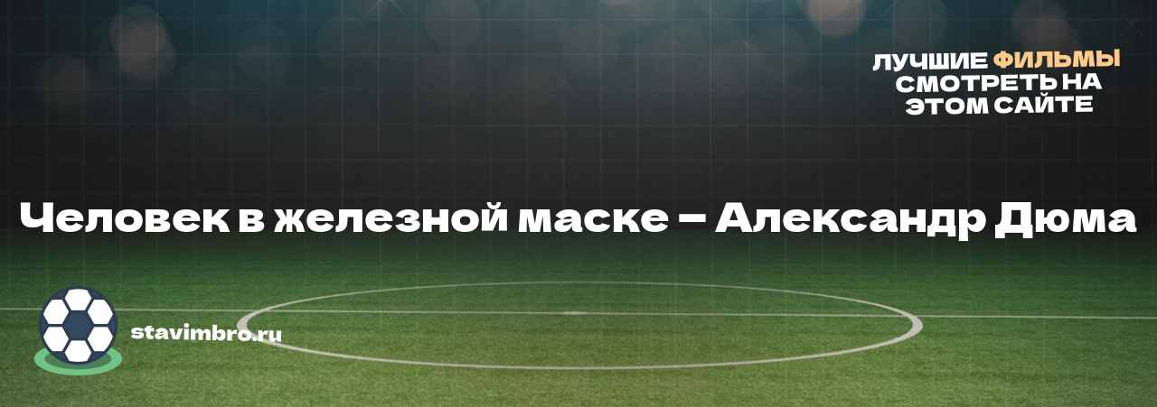 Человек в железной маске — Александр Дюма - узнайте о фильме на сайте stavimbro.RU