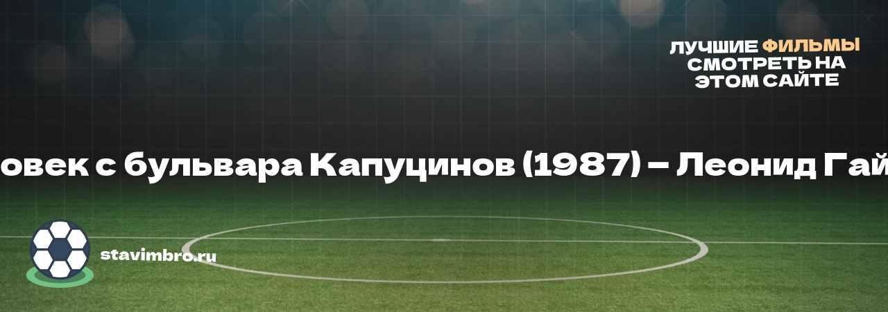 Человек с бульвара Капуцинов (1987) — Леонид Гайдай - узнайте о фильме на сайте stavimbro.RU