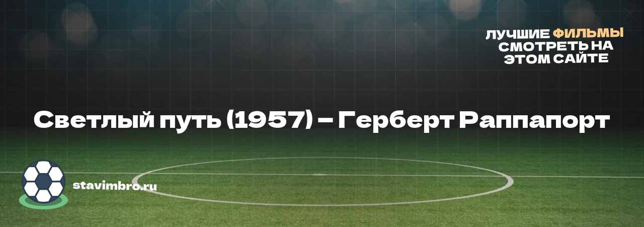 Светлый путь (1957) — Герберт Раппапорт - узнайте о фильме на сайте stavimbro.RU