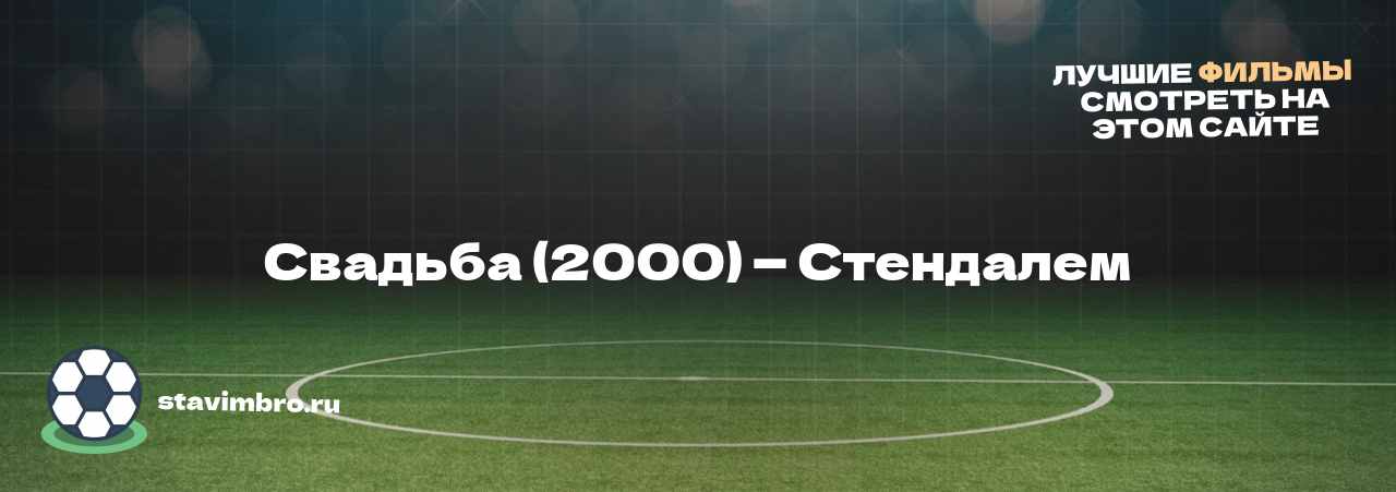 Свадьба (2000) — Стендалем - узнайте о фильме на сайте stavimbro.RU