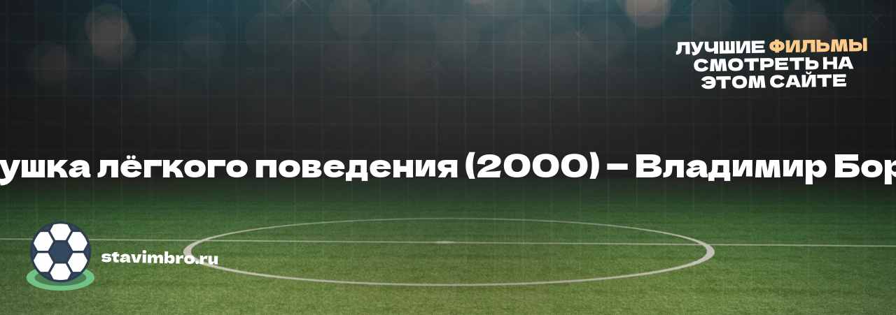 Бабушка лёгкого поведения (2000) — Владимир Бортко - узнайте о фильме на сайте stavimbro.RU