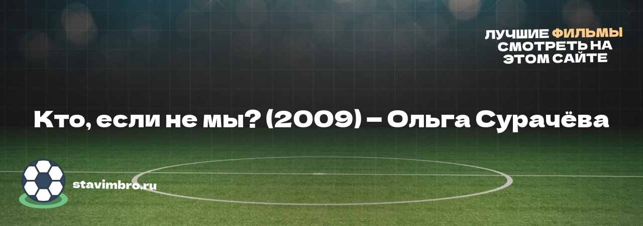 Кто, если не мы? (2009) — Ольга Сурачёва - узнайте о фильме на сайте stavimbro.RU