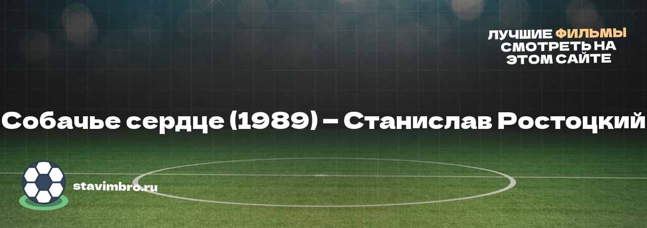 Собачье сердце (1989) — Станислав Ростоцкий - узнайте о фильме на сайте stavimbro.RU