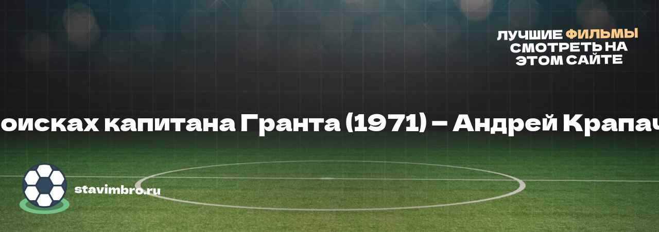 В поисках капитана Гранта (1971) — Андрей Крапачёв - узнайте о фильме на сайте stavimbro.RU