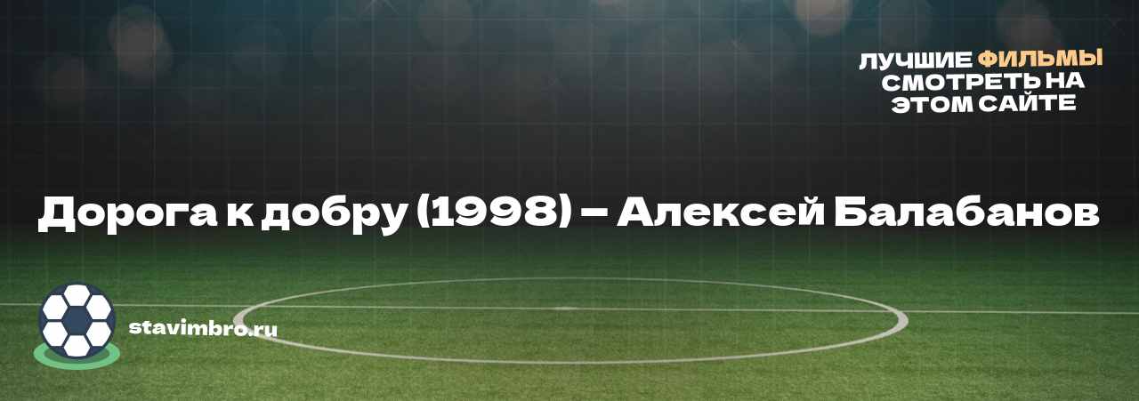 Дорога к добру (1998) — Алексей Балабанов - узнайте о фильме на сайте stavimbro.RU