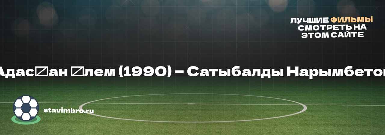 Адасқан әлем (1990) — Сатыбалды Нарымбетов - узнайте о фильме на сайте stavimbro.RU