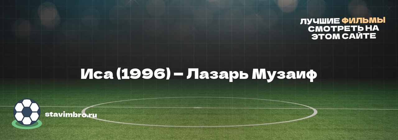 Иса (1996) — Лазарь Музаиф - узнайте о фильме на сайте stavimbro.RU