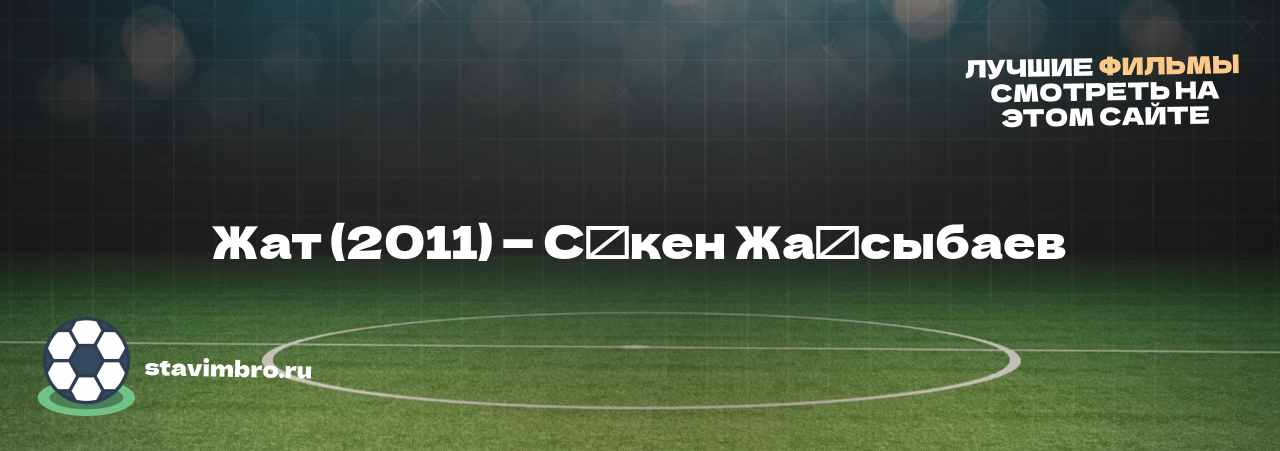 Жат (2011) — Сәкен Жақсыбаев - узнайте о фильме на сайте stavimbro.RU